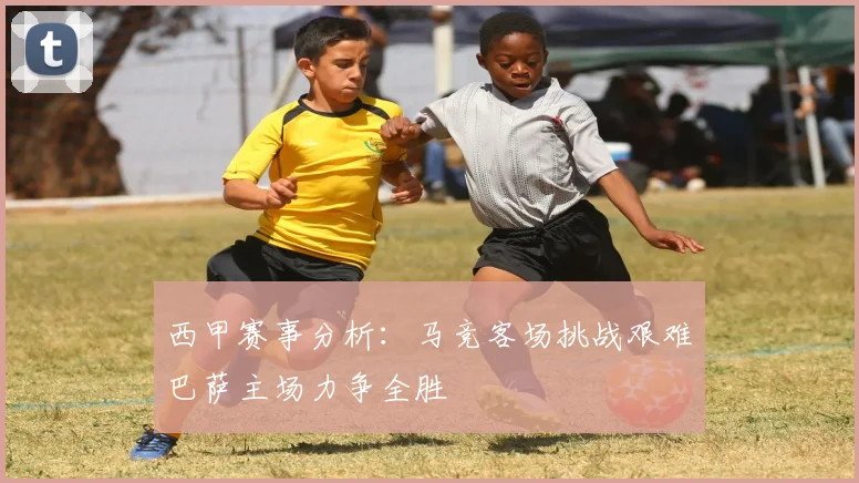 西甲赛事分析：马竞客场挑战艰难巴萨主场力争全胜