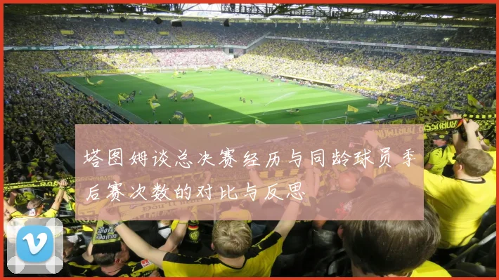 塔图姆谈总决赛经历与同龄球员季后赛次数的对比与反思