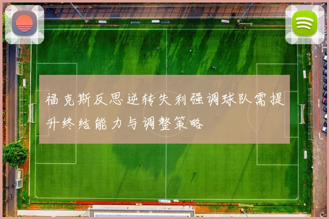 福克斯反思逆转失利强调球队需提升终结能力与调整策略